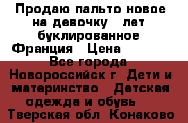 Продаю пальто новое на девочку 7 лет, буклированное, Франция › Цена ­ 2 300 - Все города, Новороссийск г. Дети и материнство » Детская одежда и обувь   . Тверская обл.,Конаково г.